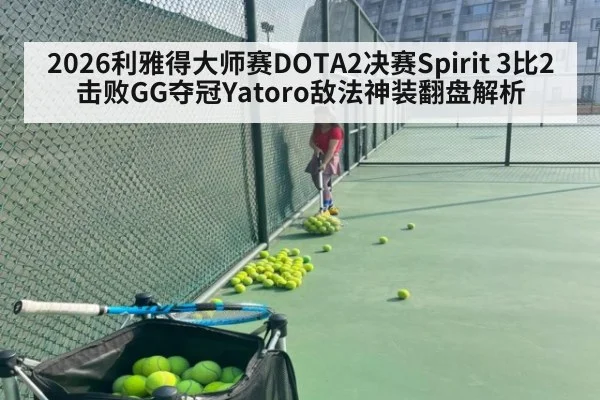 2026利雅得大师赛DOTA2决赛Spirit 3比2击败GG夺冠Yatoro敌法神装翻盘解析