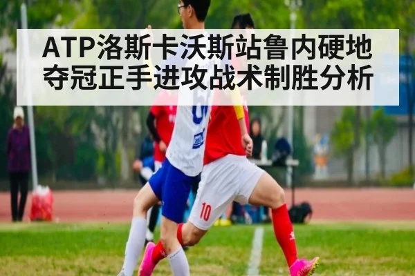 ATP洛斯卡沃斯站鲁内硬地夺冠正手进攻战术制胜分析
