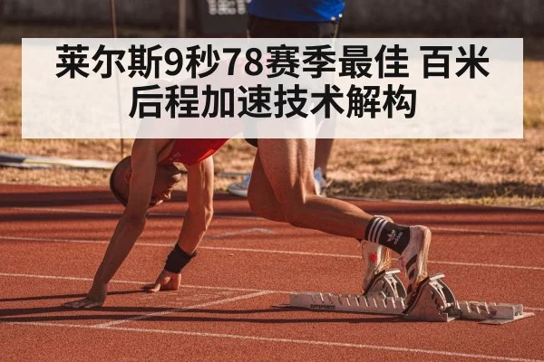 莱尔斯9秒78赛季最佳 百米后程加速技术解构