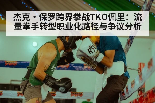 杰克·保罗跨界拳战TKO佩里：流量拳手转型职业化路径与争议分析