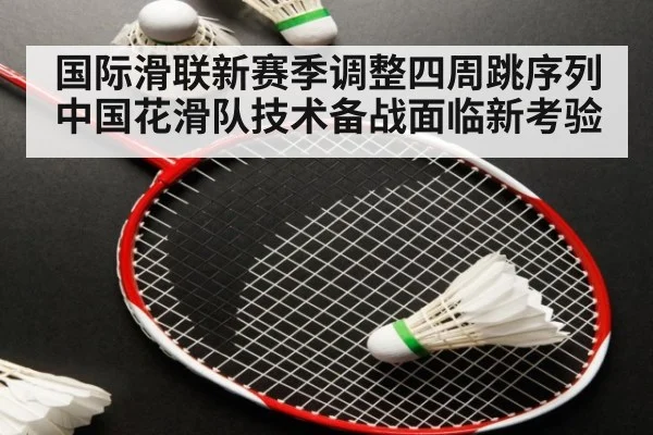 国际滑联新赛季调整四周跳序列 中国花滑队技术备战面临新考验