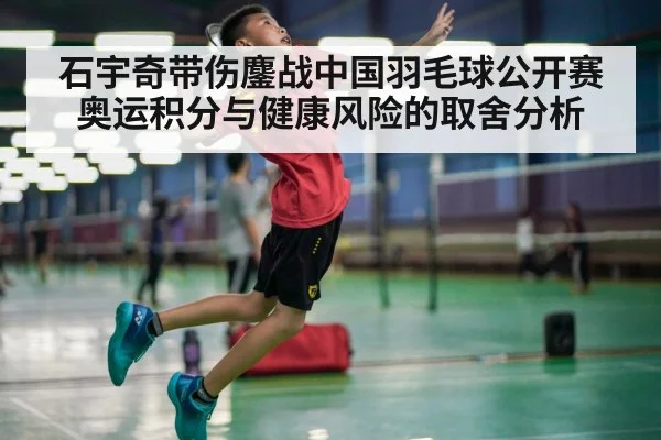 石宇奇带伤鏖战中国羽毛球公开赛 奥运积分与健康风险的取舍分析