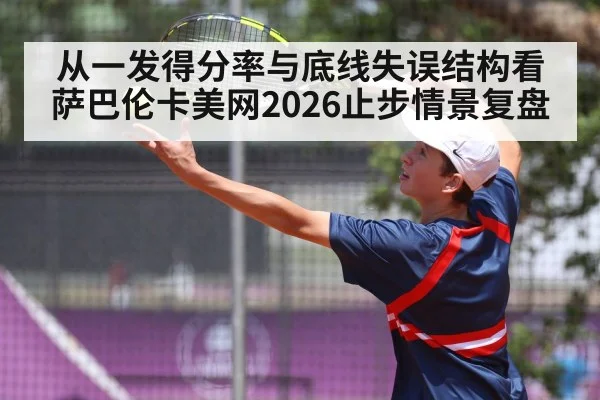 从一发得分率与底线失误结构看 萨巴伦卡美网2026止步情景复盘