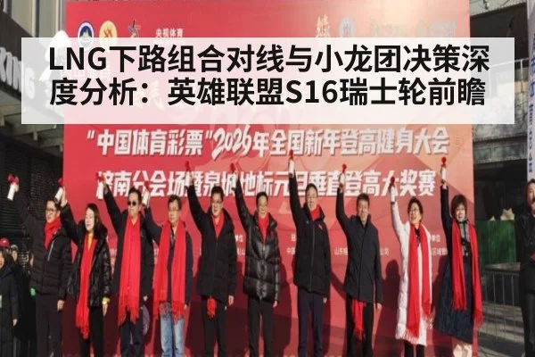 LNG下路组合对线与小龙团决策深度分析：英雄联盟S16瑞士轮前瞻