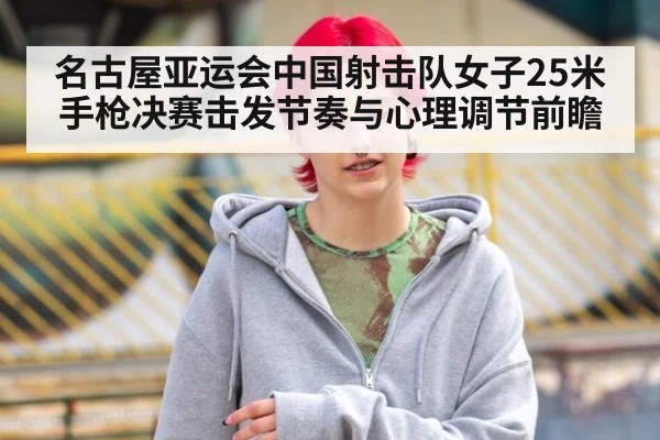 名古屋亚运会中国射击队女子25米手枪决赛击发节奏与心理调节前瞻