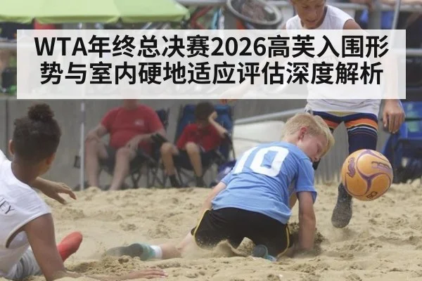WTA年终总决赛2026高芙入围形势与室内硬地适应评估深度解析