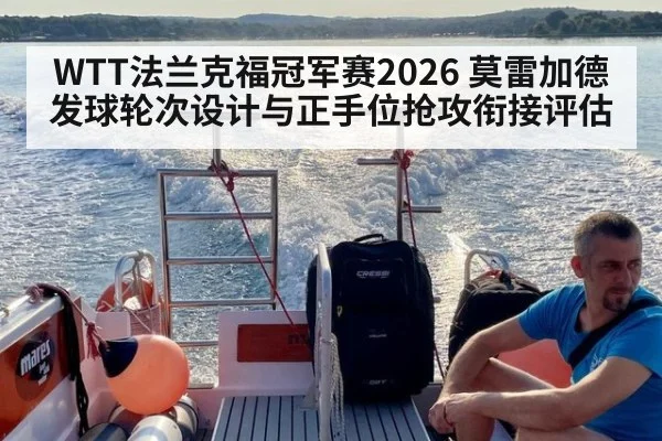 WTT法兰克福冠军赛2026 莫雷加德发球轮次设计与正手位抢攻衔接评估