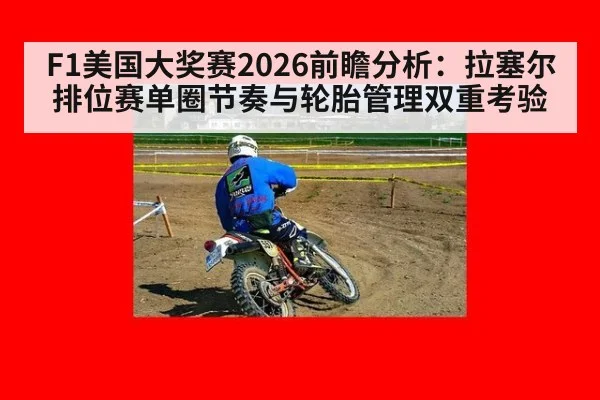 F1美国大奖赛2026前瞻分析：拉塞尔排位赛单圈节奏与轮胎管理双重考验