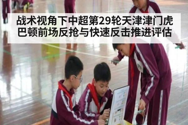 战术视角下中超第29轮天津津门虎巴顿前场反抢与快速反击推进评估