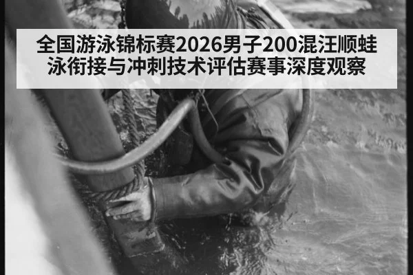 全国游泳锦标赛2026男子200混汪顺蛙泳衔接与冲刺技术评估赛事深度观察